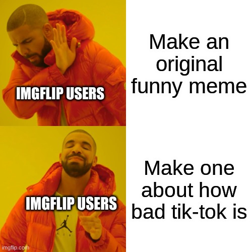 G | Make an original funny meme; IMGFLIP USERS; Make one about how bad tik-tok is; IMGFLIP USERS | image tagged in memes,drake hotline bling | made w/ Imgflip meme maker