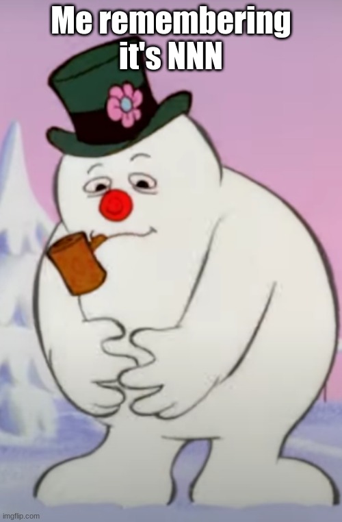 Frosty |  Me remembering it's NNN | image tagged in frosty | made w/ Imgflip meme maker