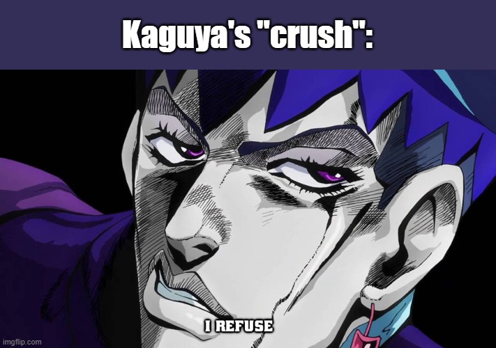 I refuse | Kaguya's "crush": | image tagged in i refuse | made w/ Imgflip meme maker