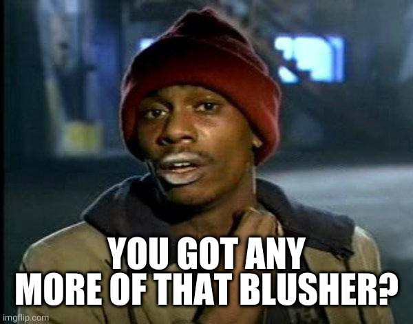 dave chappelle | YOU GOT ANY MORE OF THAT BLUSHER? | image tagged in dave chappelle | made w/ Imgflip meme maker