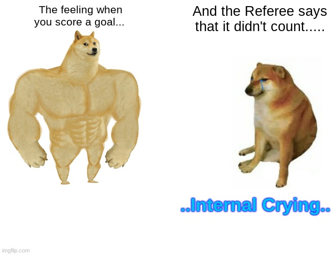 Buff Doge vs. Cheems Meme | The feeling when you score a goal... And the Referee says that it didn't count..... ..Internal Crying.. | image tagged in memes,buff doge vs cheems | made w/ Imgflip meme maker