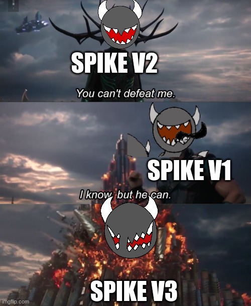 Spike V4: Am i a joke to you? | SPIKE V2; SPIKE V1; SPIKE V3 | image tagged in you can't defeat me | made w/ Imgflip meme maker