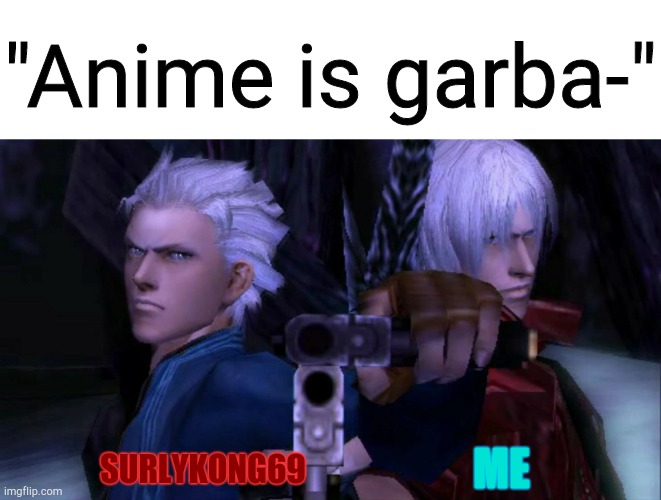 My memes have been trash lately, I have a problem with my tablet | "Anime is garba-"; ME; SURLYKONG69 | image tagged in devil may cry | made w/ Imgflip meme maker