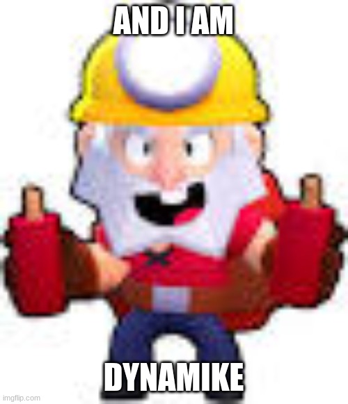 dynamike | AND I AM DYNAMIKE | image tagged in dynamike | made w/ Imgflip meme maker