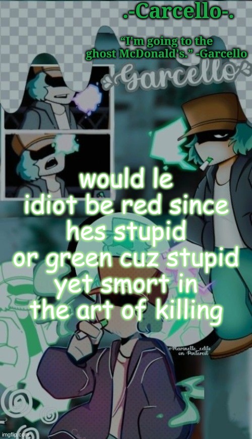 fnf vs amogus rela not clickbait!!!!!!!!11!11! | would le idiot be red since hes stupid
or green cuz stupid yet smort in the art of killing | made w/ Imgflip meme maker