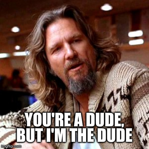 Confused Lebowski Meme | YOU'RE A DUDE, BUT I'M THE DUDE | image tagged in memes,confused lebowski | made w/ Imgflip meme maker