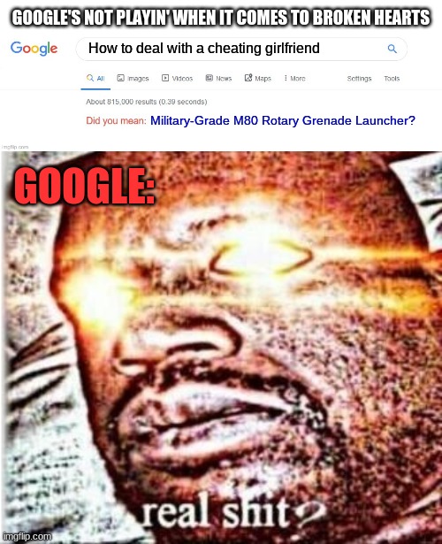 GOOGLE'S NOT PLAYIN' WHEN IT COMES TO BROKEN HEARTS; How to deal with a cheating girlfriend; Military-Grade M80 Rotary Grenade Launcher? GOOGLE: | image tagged in did you mean,memes,sleeping shaq | made w/ Imgflip meme maker