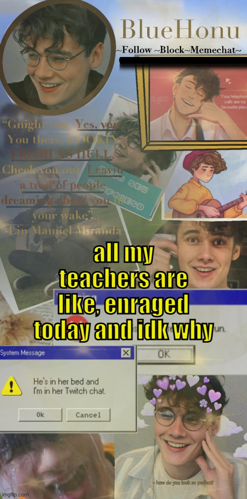 honu's  soft wilbur soot temp | all my teachers are like, enraged today and idk why | image tagged in honu's soft wilbur soot temp | made w/ Imgflip meme maker