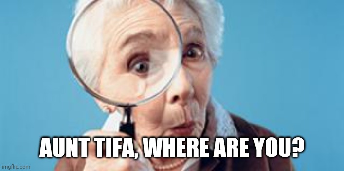 Old lady magnifying glass | AUNT TIFA, WHERE ARE YOU? | image tagged in old lady magnifying glass | made w/ Imgflip meme maker