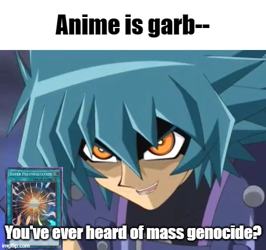 I love you, Judai… | Anime is garb-- You've ever heard of mass genocide? | image tagged in i love you judai | made w/ Imgflip meme maker