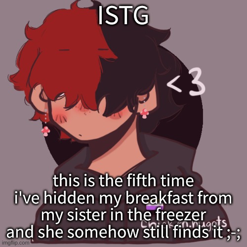 And she knows its mine and that its the only thing i'll eat before dinner | ISTG; this is the fifth time i've hidden my breakfast from my sister in the freezer and she somehow still finds it ;-; | image tagged in i dont have a picrew problem you have a picrew problem | made w/ Imgflip meme maker