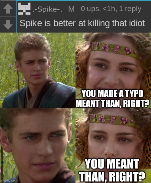 YOU MADE A TYPO MEANT THAN, RIGHT? YOU MEANT THAN, RIGHT? | made w/ Imgflip meme maker