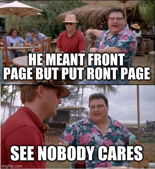 See Nobody Cares Meme | HE MEANT FRONT PAGE BUT PUT RONT PAGE SEE NOBODY CARES | image tagged in memes,see nobody cares | made w/ Imgflip meme maker