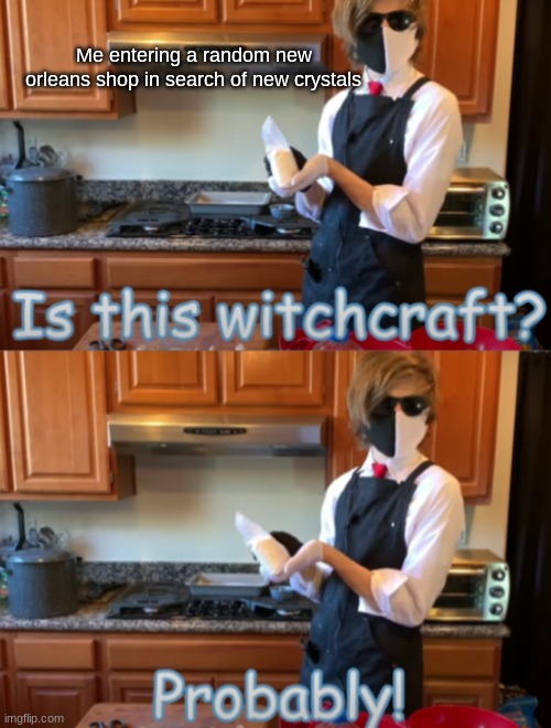 Just makin some friendly memes, dont mind me |  Me entering a random new orleans shop in search of new crystals | image tagged in is this witch craft,ranboo,baking,mcyt,crystals,new orleans | made w/ Imgflip meme maker