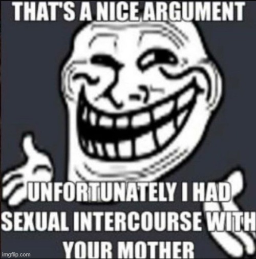 :troll_argument: | image tagged in nice argument | made w/ Imgflip meme maker