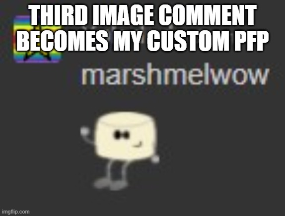 mixmelwow | THIRD IMAGE COMMENT BECOMES MY CUSTOM PFP | image tagged in marshmelwow | made w/ Imgflip meme maker