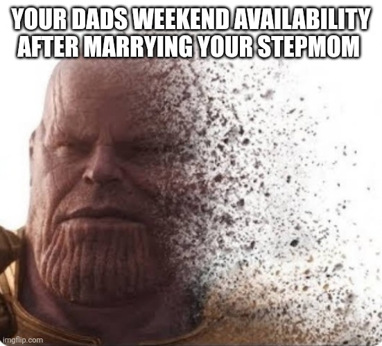 YOUR DADS WEEKEND AVAILABILITY AFTER MARRYING YOUR STEPMOM | image tagged in funny memes | made w/ Imgflip meme maker