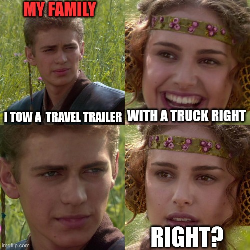 towing with a hyundai santa fe be like | MY FAMILY; I TOW A  TRAVEL TRAILER; WITH A TRUCK RIGHT; RIGHT? | image tagged in anakin padme 4 panel,camping,lol,memes | made w/ Imgflip meme maker