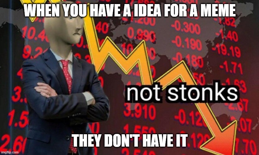 Not stonks | WHEN YOU HAVE A IDEA FOR A MEME; THEY DON'T HAVE IT | image tagged in not stonks | made w/ Imgflip meme maker