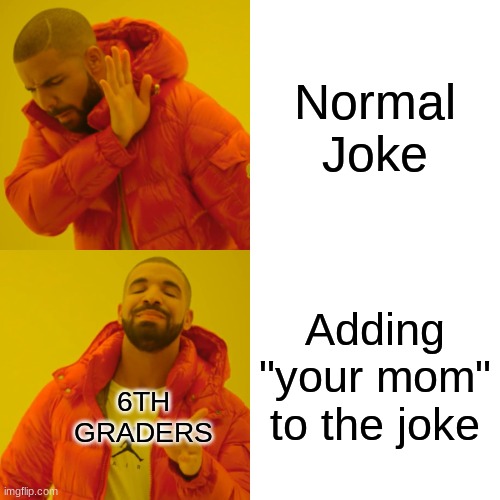 Drake Hotline Bling Meme | Normal Joke; Adding "your mom" to the joke; 6TH GRADERS | image tagged in memes,drake hotline bling | made w/ Imgflip meme maker