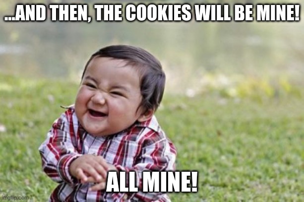 Evil toddler | ...AND THEN, THE COOKIES WILL BE MINE! ALL MINE! | image tagged in memes,evil toddler | made w/ Imgflip meme maker