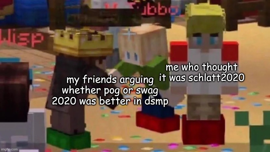 oof | me who thought it was schlatt2020; my friends arguing whether pog or swag 2020 was better in dsmp | image tagged in mcyt,wilbur,tommy,tubbo,mcc,dream smp | made w/ Imgflip meme maker