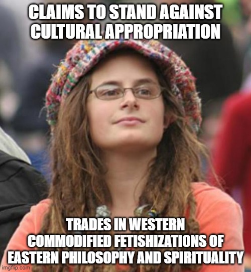 When You'd Rather Buy A Yin Yang Sticker Than Try To Understand The Dao | CLAIMS TO STAND AGAINST CULTURAL APPROPRIATION; TRADES IN WESTERN COMMODIFIED FETISHIZATIONS OF EASTERN PHILOSOPHY AND SPIRITUALITY | image tagged in college liberal small,cultural appropriation,fetish,philosophy,spirituality,capitalism | made w/ Imgflip meme maker