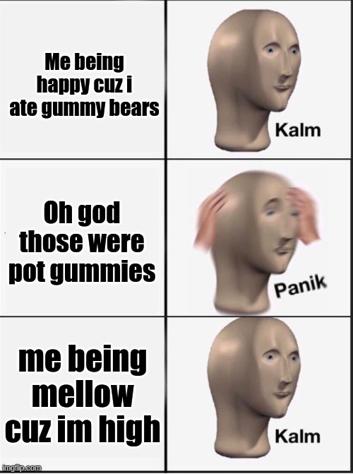 edibles | Me being happy cuz i ate gummy bears; Oh god those were pot gummies; me being mellow cuz im high | image tagged in reverse kalm panik | made w/ Imgflip meme maker