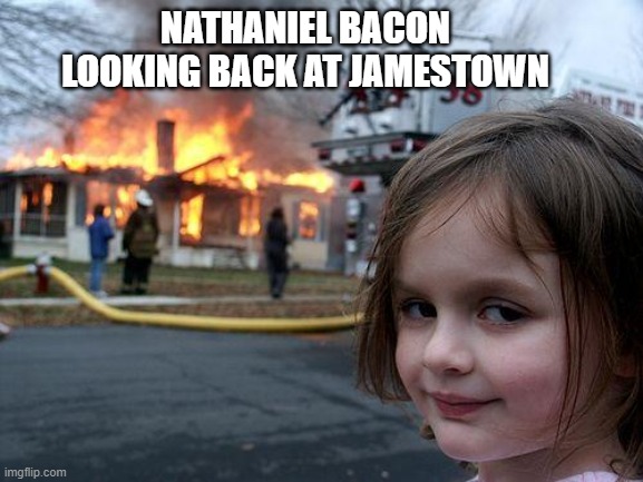 Bacon's rebellion | NATHANIEL BACON LOOKING BACK AT JAMESTOWN | image tagged in memes,disaster girl | made w/ Imgflip meme maker