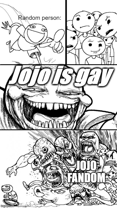 jojo fandom | Random person:; Jojo is gay; JOJO FANDOM | image tagged in memes,hey internet | made w/ Imgflip meme maker