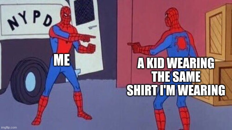 Idk | ME; A KID WEARING THE SAME SHIRT I'M WEARING | image tagged in spiderman pointing at spiderman,shirt,school | made w/ Imgflip meme maker