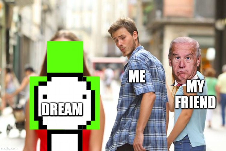 Distracted Boyfriend | ME; MY FRIEND; DREAM | image tagged in memes,distracted boyfriend | made w/ Imgflip meme maker