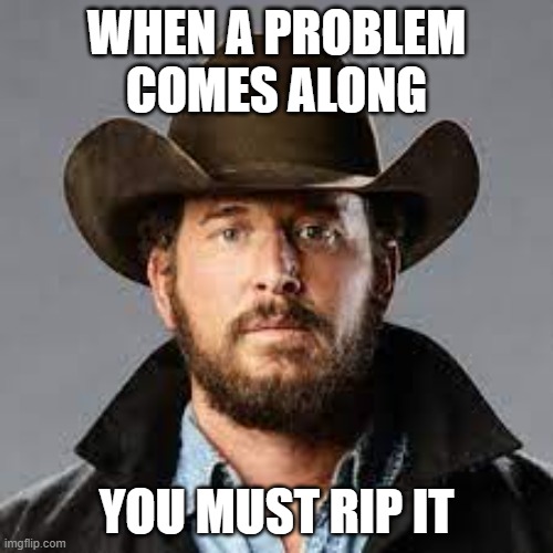 Rip It | WHEN A PROBLEM COMES ALONG; YOU MUST RIP IT | image tagged in funny memes | made w/ Imgflip meme maker