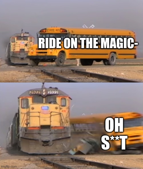 A train hitting a school bus | RIDE ON THE MAGIC-; OH S**T | image tagged in a train hitting a school bus | made w/ Imgflip meme maker