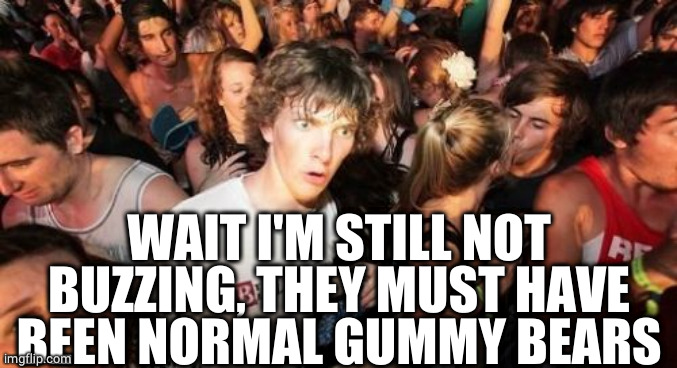Sudden Clarity Clarence Meme | WAIT I'M STILL NOT BUZZING, THEY MUST HAVE BEEN NORMAL GUMMY BEARS | image tagged in memes,sudden clarity clarence | made w/ Imgflip meme maker
