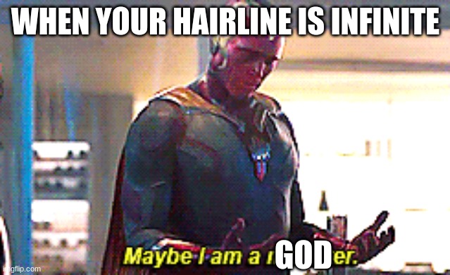 Maybe I am a monster | WHEN YOUR HAIRLINE IS INFINITE; GOD | image tagged in maybe i am a monster | made w/ Imgflip meme maker