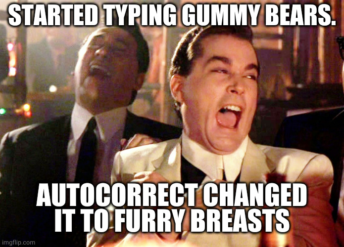 Furry breasts | STARTED TYPING GUMMY BEARS. AUTOCORRECT CHANGED IT TO FURRY BREASTS | image tagged in memes,good fellas hilarious | made w/ Imgflip meme maker