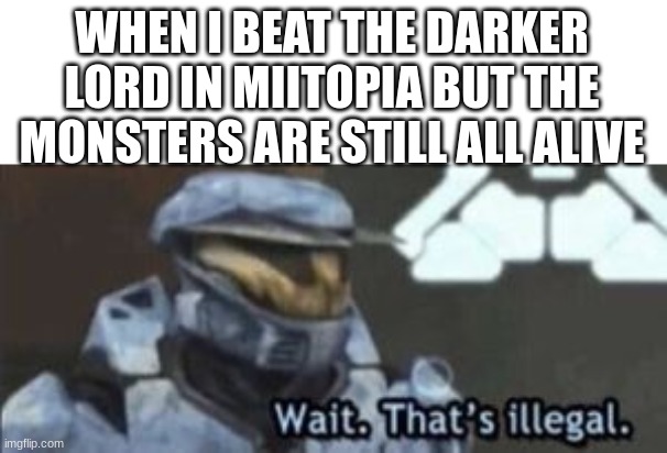 miitopia makes no sense really... | WHEN I BEAT THE DARKER LORD IN MIITOPIA BUT THE MONSTERS ARE STILL ALL ALIVE | image tagged in wait that's illegal | made w/ Imgflip meme maker