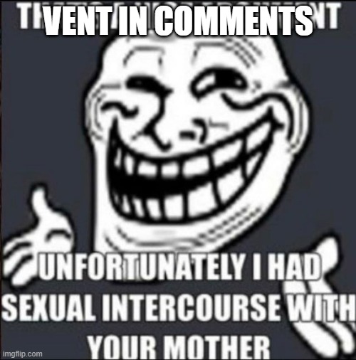 ... | VENT IN COMMENTS | image tagged in nice argument | made w/ Imgflip meme maker