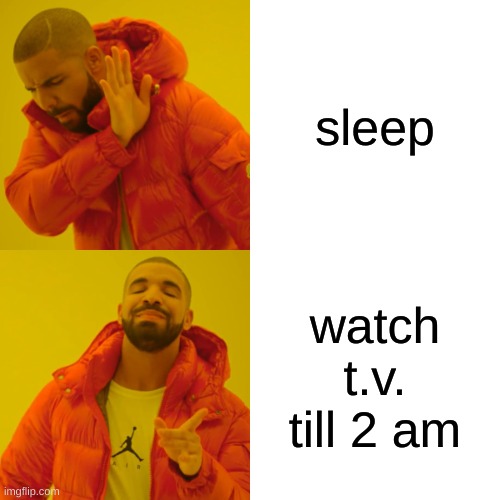 Idk if this is just me lol | sleep; watch t.v. till 2 am | image tagged in memes,drake hotline bling | made w/ Imgflip meme maker