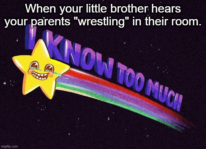 I know too much | When your little brother hears your parents "wrestling" in their room. | image tagged in i know too much | made w/ Imgflip meme maker