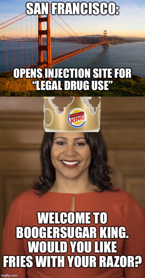 London Breed is San Francisco’s drug lord | SAN FRANCISCO:; OPENS INJECTION SITE FOR
“LEGAL DRUG USE” | image tagged in san francisco,memes,london breed,drugs,burger king,cocaine | made w/ Imgflip meme maker