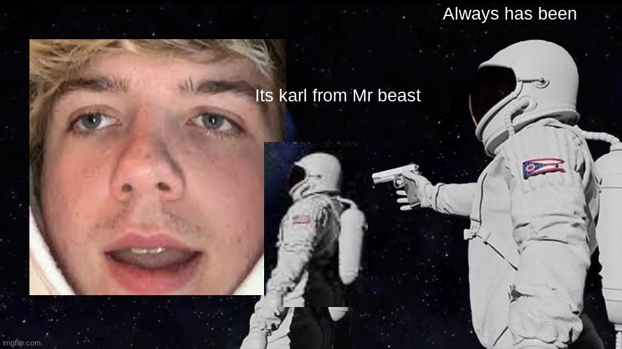 Karl | Always has been; Its karl from Mr beast | image tagged in memes,always has been | made w/ Imgflip meme maker