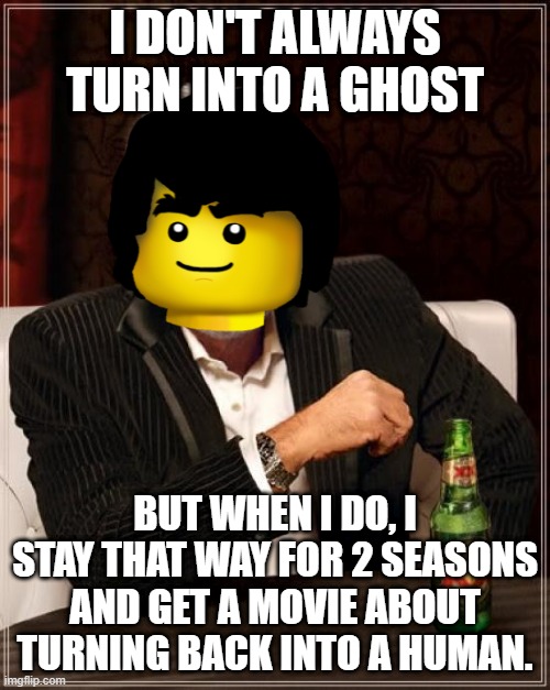 Who was sad when Cole became a ghost? |  I DON'T ALWAYS TURN INTO A GHOST; BUT WHEN I DO, I STAY THAT WAY FOR 2 SEASONS AND GET A MOVIE ABOUT TURNING BACK INTO A HUMAN. | image tagged in the most interesting man in the world,cole,ninjago | made w/ Imgflip meme maker