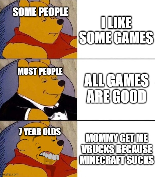 Best,Better, Blurst | I LIKE SOME GAMES; SOME PEOPLE; ALL GAMES ARE GOOD; MOST PEOPLE; MOMMY GET ME VBUCKS BECAUSE MINECRAFT SUCKS; 7 YEAR OLDS | image tagged in best better blurst | made w/ Imgflip meme maker