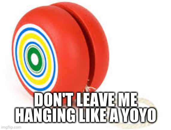 Yoyo | DON'T LEAVE ME HANGING LIKE A YOYO | image tagged in yoyo | made w/ Imgflip meme maker