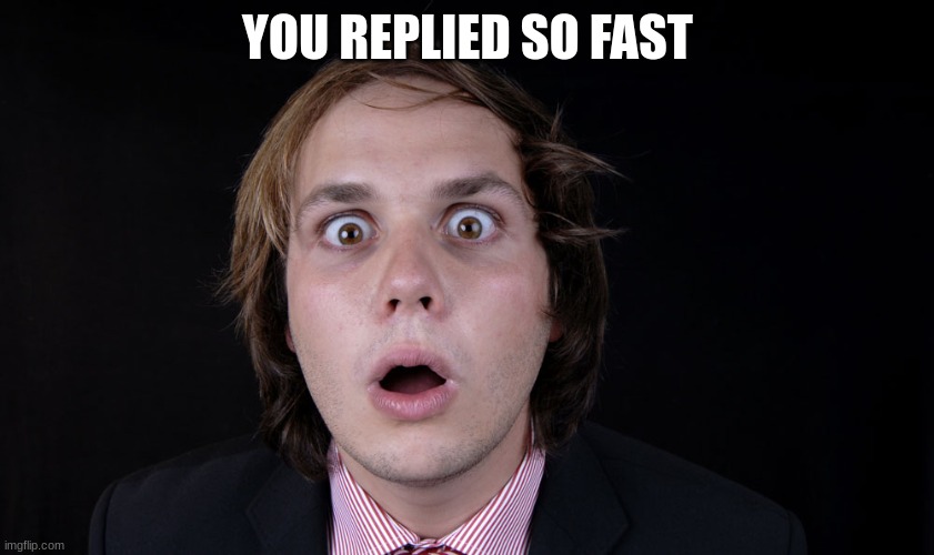 shoked | YOU REPLIED SO FAST | image tagged in shoked | made w/ Imgflip meme maker
