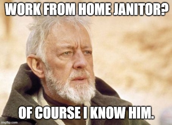 Wife says I have to vacuum under my desk. |  WORK FROM HOME JANITOR? OF COURSE I KNOW HIM. | image tagged in memes,obi wan kenobi | made w/ Imgflip meme maker