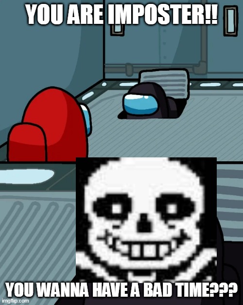 impostor of the vent | YOU ARE IMPOSTER!! YOU WANNA HAVE A BAD TIME??? | image tagged in impostor of the vent | made w/ Imgflip meme maker