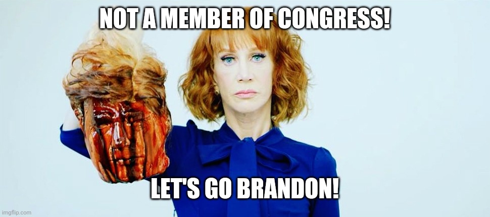 Some seem to be confused about when speech is hate or not...lawmakers dont get comedic libertys!!! | NOT A MEMBER OF CONGRESS! LET'S GO BRANDON! | image tagged in trump head kathy griffin | made w/ Imgflip meme maker